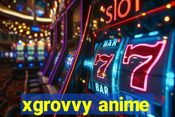 xgrovvy anime